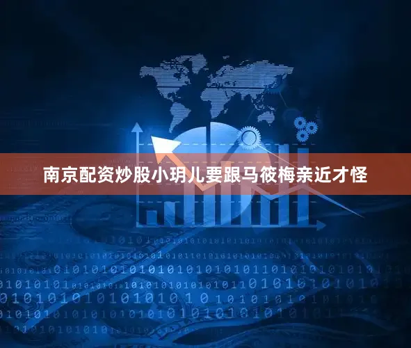南京配资炒股小玥儿要跟马筱梅亲近才怪