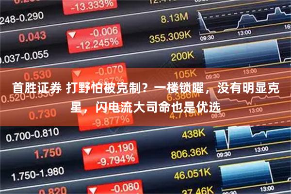 首胜证券 打野怕被克制？一楼锁曜，没有明显克星，闪电流大司命也是优选