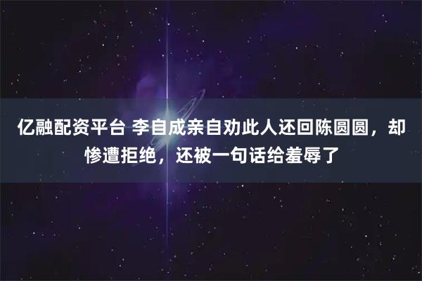 亿融配资平台 李自成亲自劝此人还回陈圆圆，却惨遭拒绝，还被一句话给羞辱了