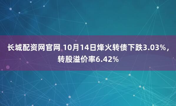 长城配资网官网 10月14日烽火转债下跌3.03%，转股溢价率6.42%