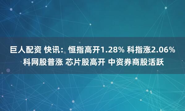 巨人配资 快讯：恒指高开1.28% 科指涨2.06% 科网股普涨 芯片股高开 中资券商股活跃