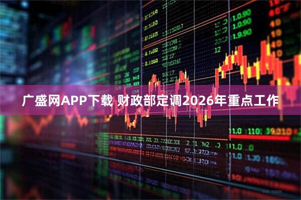 广盛网APP下载 财政部定调2026年重点工作