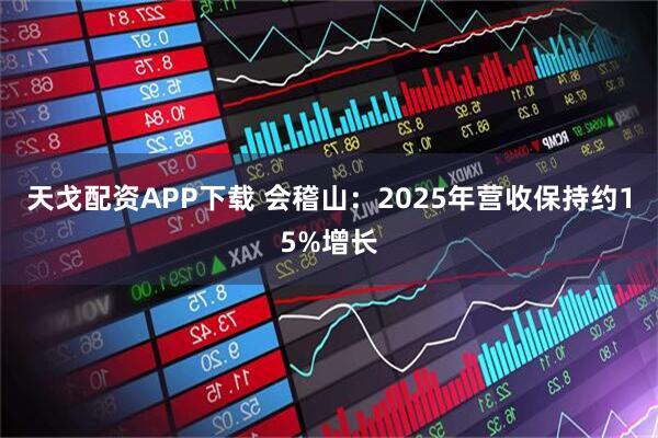 天戈配资APP下载 会稽山：2025年营收保持约15%增长
