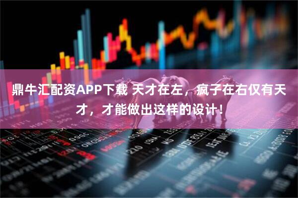 鼎牛汇配资APP下载 天才在左，疯子在右仅有天才，才能做出这样的设计！