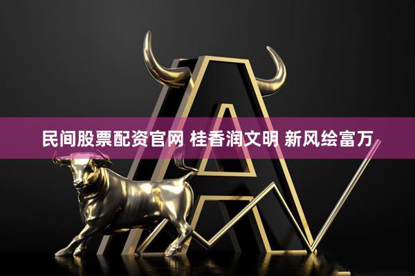 民间股票配资官网 桂香润文明 新风绘富万