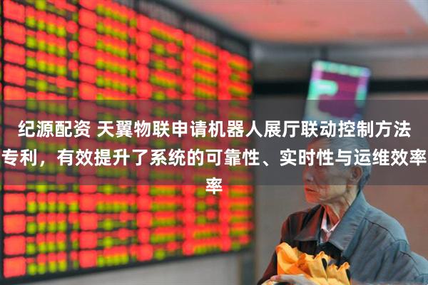 纪源配资 天翼物联申请机器人展厅联动控制方法专利,有效提升了系统的可靠性、实时性与运维效率