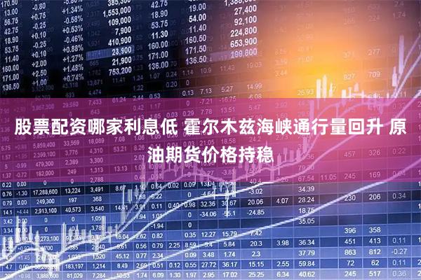 股票配资哪家利息低 霍尔木兹海峡通行量回升 原油期货价格持稳