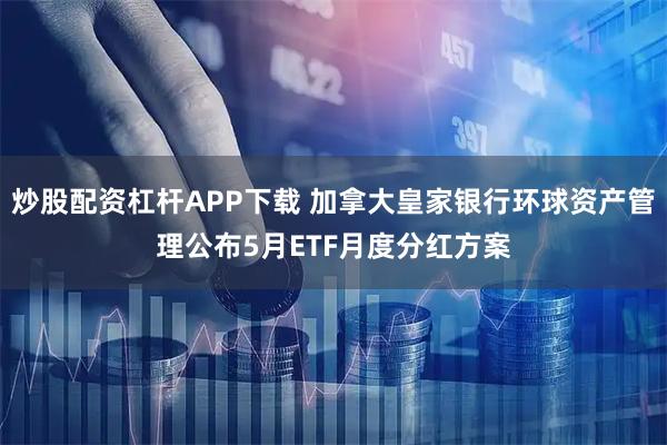 炒股配资杠杆APP下载 加拿大皇家银行环球资产管理公布5月ETF月度分红方案
